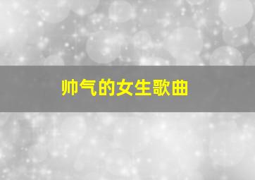 帅气的女生歌曲