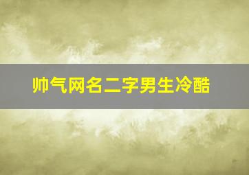 帅气网名二字男生冷酷