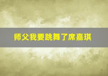 师父我要跳舞了席嘉琪