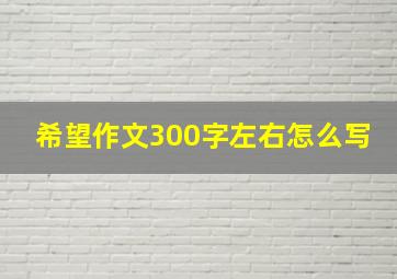 希望作文300字左右怎么写