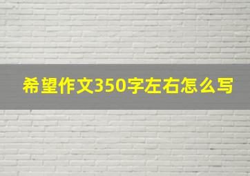 希望作文350字左右怎么写