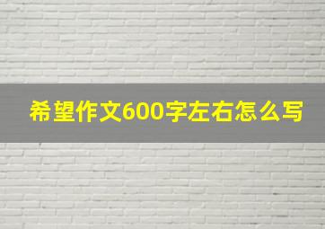 希望作文600字左右怎么写