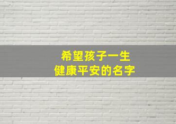 希望孩子一生健康平安的名字