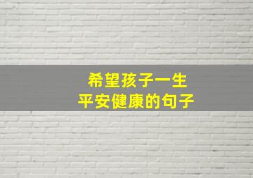 希望孩子一生平安健康的句子