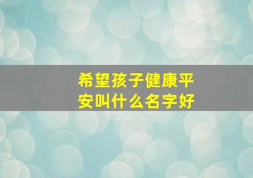 希望孩子健康平安叫什么名字好