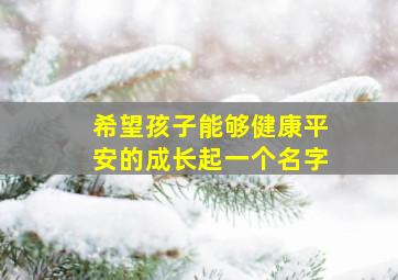 希望孩子能够健康平安的成长起一个名字