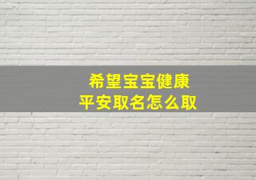 希望宝宝健康平安取名怎么取