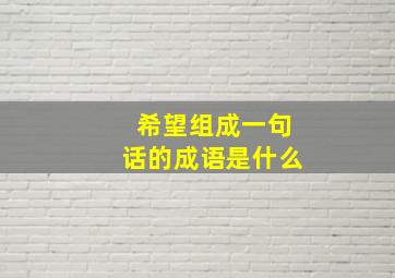 希望组成一句话的成语是什么