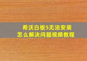 希沃白板5无法安装怎么解决问题视频教程