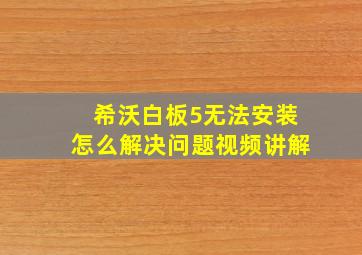 希沃白板5无法安装怎么解决问题视频讲解