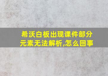 希沃白板出现课件部分元素无法解析,怎么回事