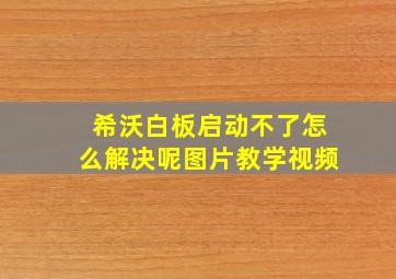 希沃白板启动不了怎么解决呢图片教学视频