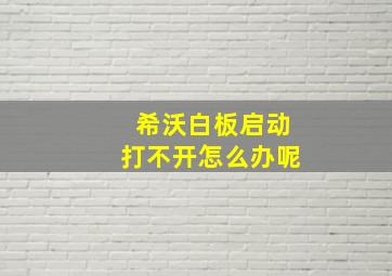 希沃白板启动打不开怎么办呢