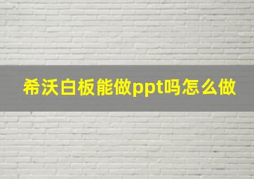 希沃白板能做ppt吗怎么做