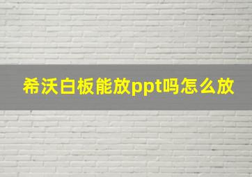 希沃白板能放ppt吗怎么放