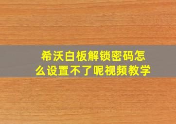 希沃白板解锁密码怎么设置不了呢视频教学