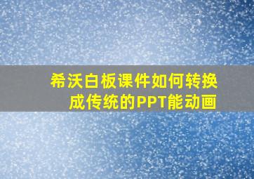 希沃白板课件如何转换成传统的PPT能动画