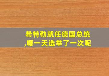 希特勒就任德国总统,哪一天选举了一次呢