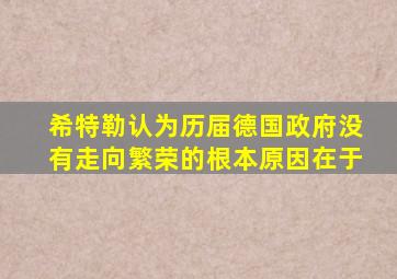 希特勒认为历届德国政府没有走向繁荣的根本原因在于