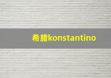 希腊konstantino