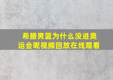 希腊男篮为什么没进奥运会呢视频回放在线观看