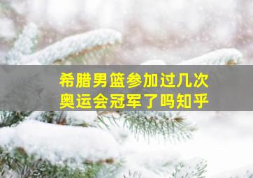 希腊男篮参加过几次奥运会冠军了吗知乎