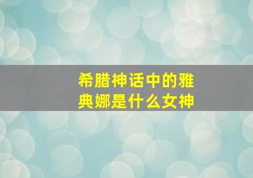 希腊神话中的雅典娜是什么女神