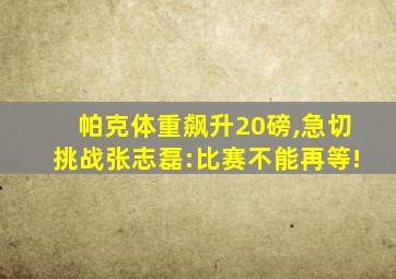 帕克体重飙升20磅,急切挑战张志磊:比赛不能再等!