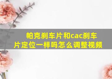 帕克刹车片和cac刹车片定位一样吗怎么调整视频