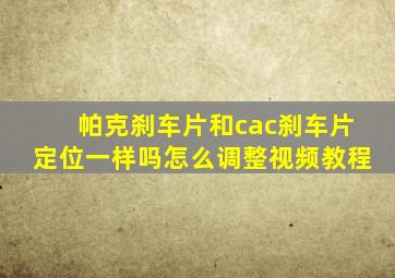 帕克刹车片和cac刹车片定位一样吗怎么调整视频教程