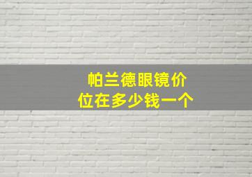 帕兰德眼镜价位在多少钱一个