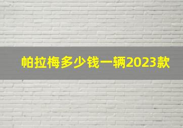 帕拉梅多少钱一辆2023款