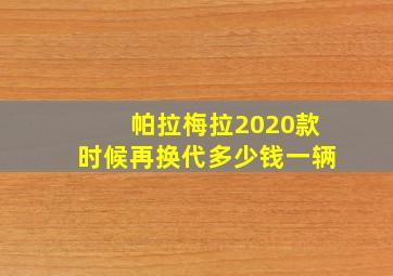 帕拉梅拉2020款时候再换代多少钱一辆