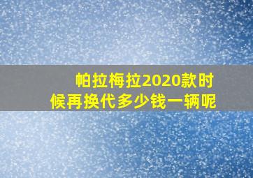 帕拉梅拉2020款时候再换代多少钱一辆呢