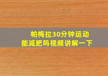 帕梅拉30分钟运动能减肥吗视频讲解一下