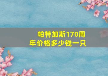 帕特加斯170周年价格多少钱一只