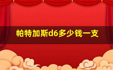 帕特加斯d6多少钱一支