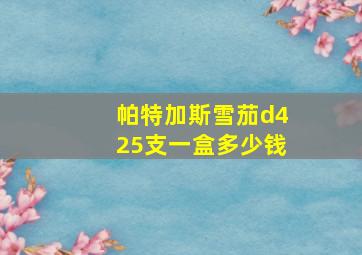 帕特加斯雪茄d425支一盒多少钱