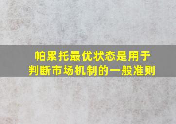 帕累托最优状态是用于判断市场机制的一般准则