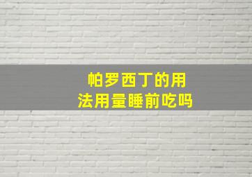 帕罗西丁的用法用量睡前吃吗