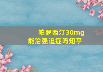 帕罗西汀30mg能治强迫症吗知乎