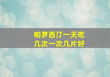 帕罗西汀一天吃几次一次几片好