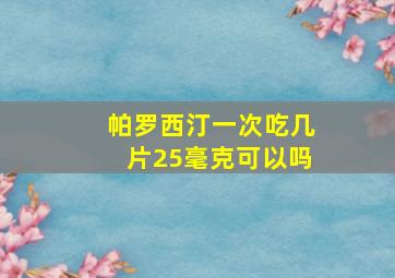 帕罗西汀一次吃几片25毫克可以吗