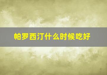 帕罗西汀什么时候吃好