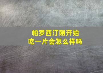 帕罗西汀刚开始吃一片会怎么样吗