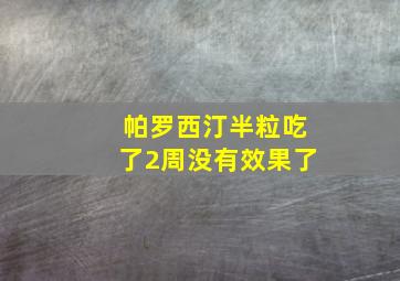 帕罗西汀半粒吃了2周没有效果了