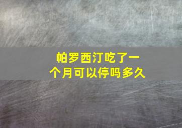 帕罗西汀吃了一个月可以停吗多久