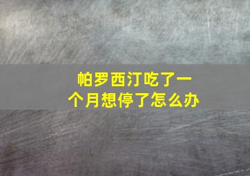 帕罗西汀吃了一个月想停了怎么办