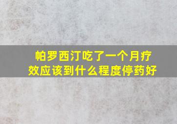 帕罗西汀吃了一个月疗效应该到什么程度停药好