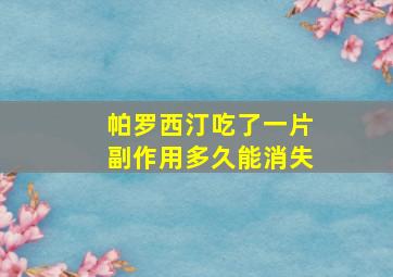 帕罗西汀吃了一片副作用多久能消失